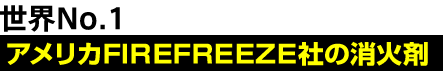 世界No.1 アメリカFIREFREEZE社の消火剤